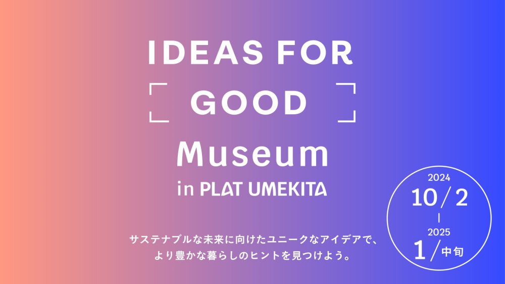 IDEAS FOR GOOD Museum in PLAT UMEKITA